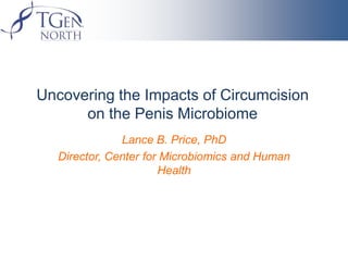 Uncovering the Impacts of Circumcision
      on the Penis Microbiome
               Lance B. Price, PhD
   Director, Center for Microbiomics and Human
                       Health
 