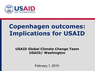 Copenhagen outcomes: Implications for USAID USAID Global Climate Change Team USAID/ Washington February 1, 2010 