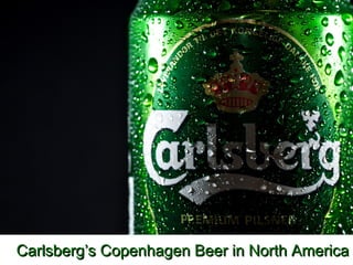 Carlsberg’s Copenhagen Beer in North America
 