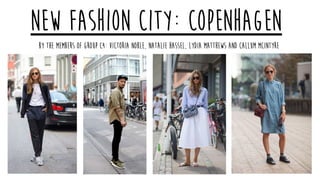 New Fashion City: Copenhagen
By the members of group C4: Victoria Noble, Natalie Hassel, Lydia Matthews and Callum McIntyre
 