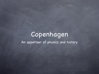 Copenhagen
An appetizer of physics and history
 