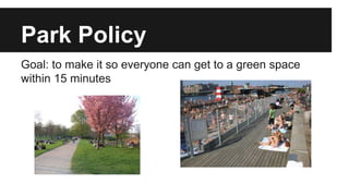 Park Policy 
Goal: to make it so everyone can get to a green space 
within 15 minutes 
 