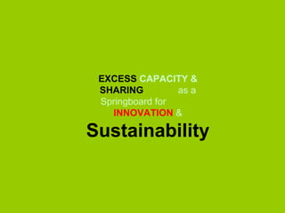 EXCESS   CAPACITY &  SHARING   as a Springboard for  INNOVATION  &  Sustainability 