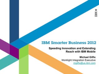 Speeding Innovation and Extending
            Reach with IBM Mobile
                          Michael Gilfix
         Worklight Integration Executive
                    mgilfix@us.ibm.com
 
