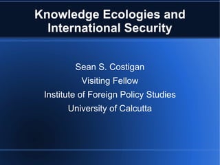 Knowledge Ecologies and International Security ,[object Object],[object Object],[object Object],[object Object]