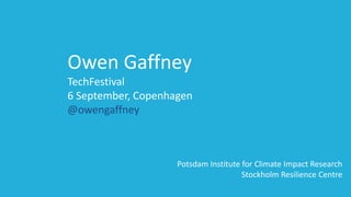 Owen Gaffney
TechFestival
6 September, Copenhagen
@owengaffney
Potsdam Institute for Climate Impact Research
Stockholm Resilience Centre
 