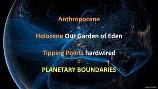 Anthropocene
+
Holocene Our Garden of Eden
+
Tipping Points hardwired
=
PLANETARY BOUNDARIES
Image: GLOBAIA
 