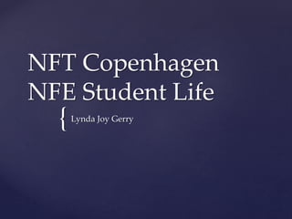 {
NFT Copenhagen
NFE Student Life
Lynda Joy Gerry
 