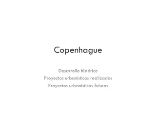 Copenhague
Desarrollo histórico
Proyectos urbanísticos realizados
Proyectos urbanísticos futuros

 