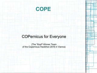 COPE
COPernicus for Everyone
(The "Kopf"-Winner Team
of the Copernicus Hackthon 2016 in Vienna)
 