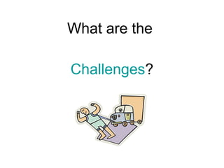 What are the

Challenges?
 
