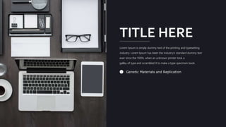 6
TITLE HERE
1 Genetic Materials and Replication
Lorem Ipsum is simply dummy text of the printing and typesetting
industry. Lorem Ipsum has been the industry's standard dummy text
ever since the 1500s, when an unknown printer took a
galley of type and scrambled it to make a type specimen book.
 