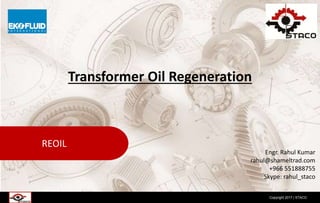 Copyright 2017 | STACO
REOIL
Transformer Oil Regeneration
Engr. Rahul Kumar
rahul@shameltrad.com
+966 551888755
Skype: rahul_staco
 