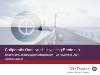 Coöperatie Onderwijshuisvesting Breda e.o. Bijeenkomst medezeggenschapsraden - 29 november 2007 Saskia Laseur 