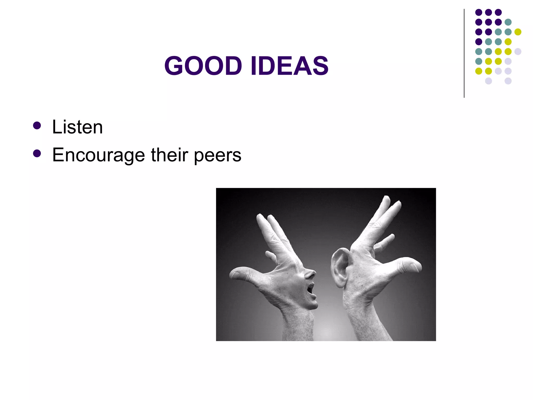 GOOD IDEAS

   Listen
   Encourage their peers
 