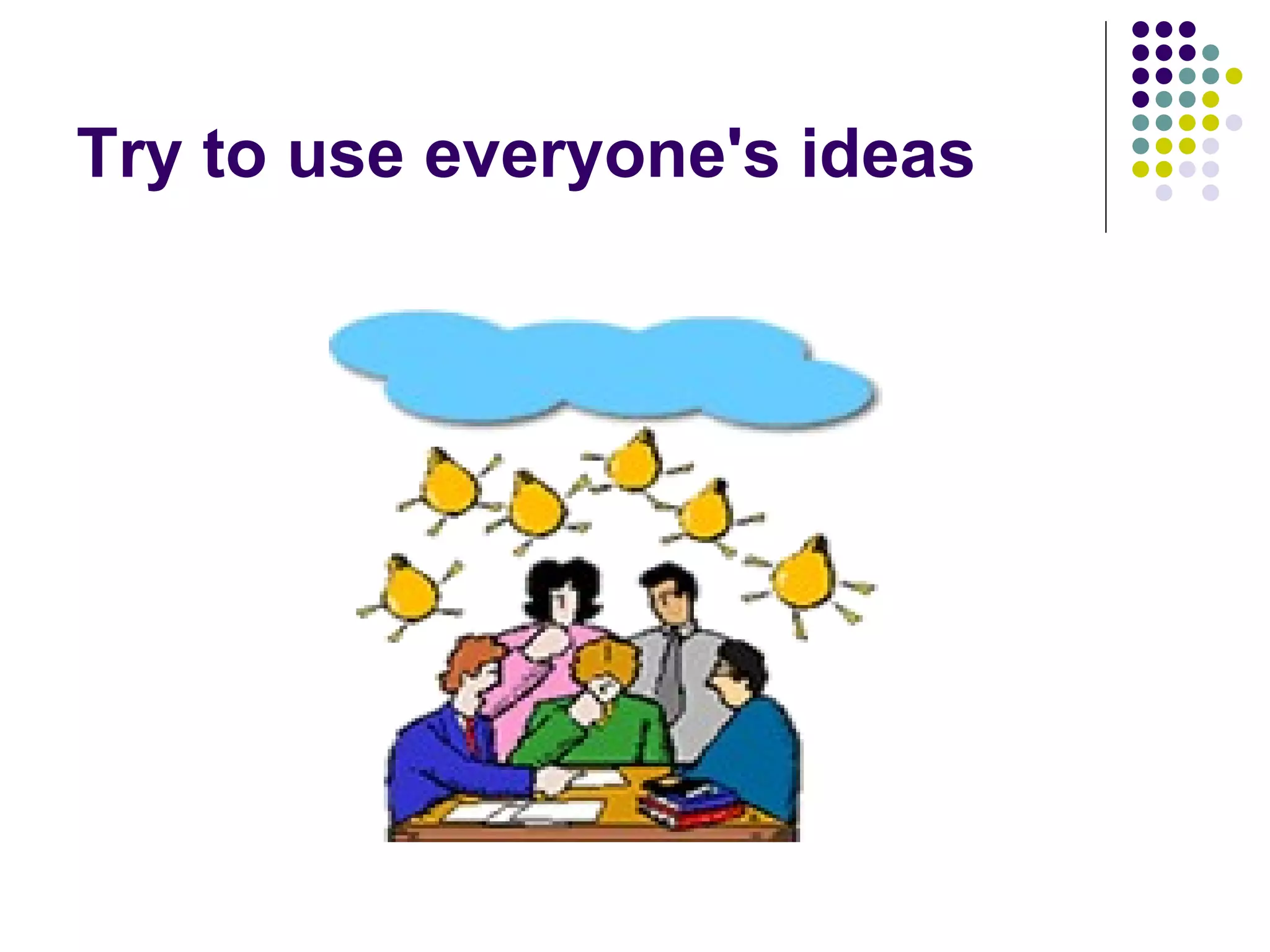 Try to use everyone's ideas
 