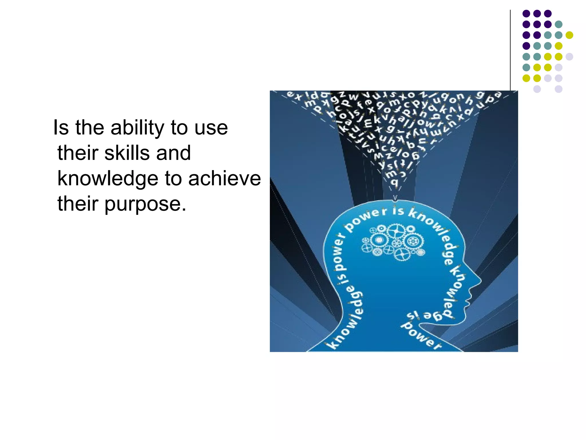 Is the ability to use
 their skills and
 knowledge to achieve
 their purpose.
 