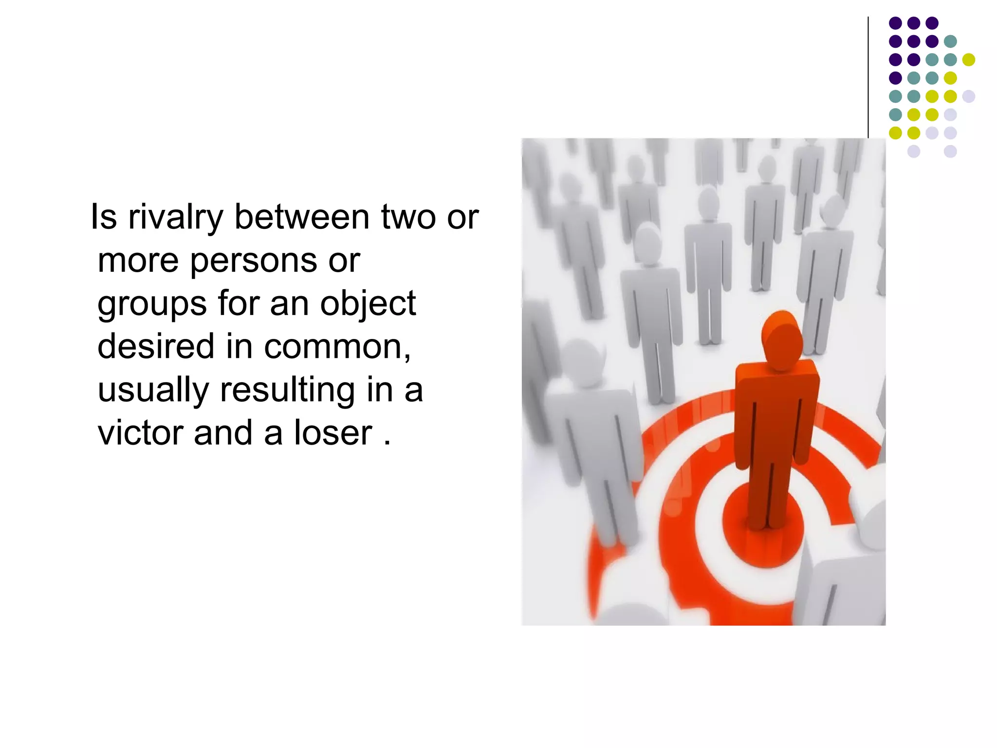 Is rivalry between two or
 more persons or
 groups for an object
 desired in common,
 usually resulting in a
 victor and a loser .
 