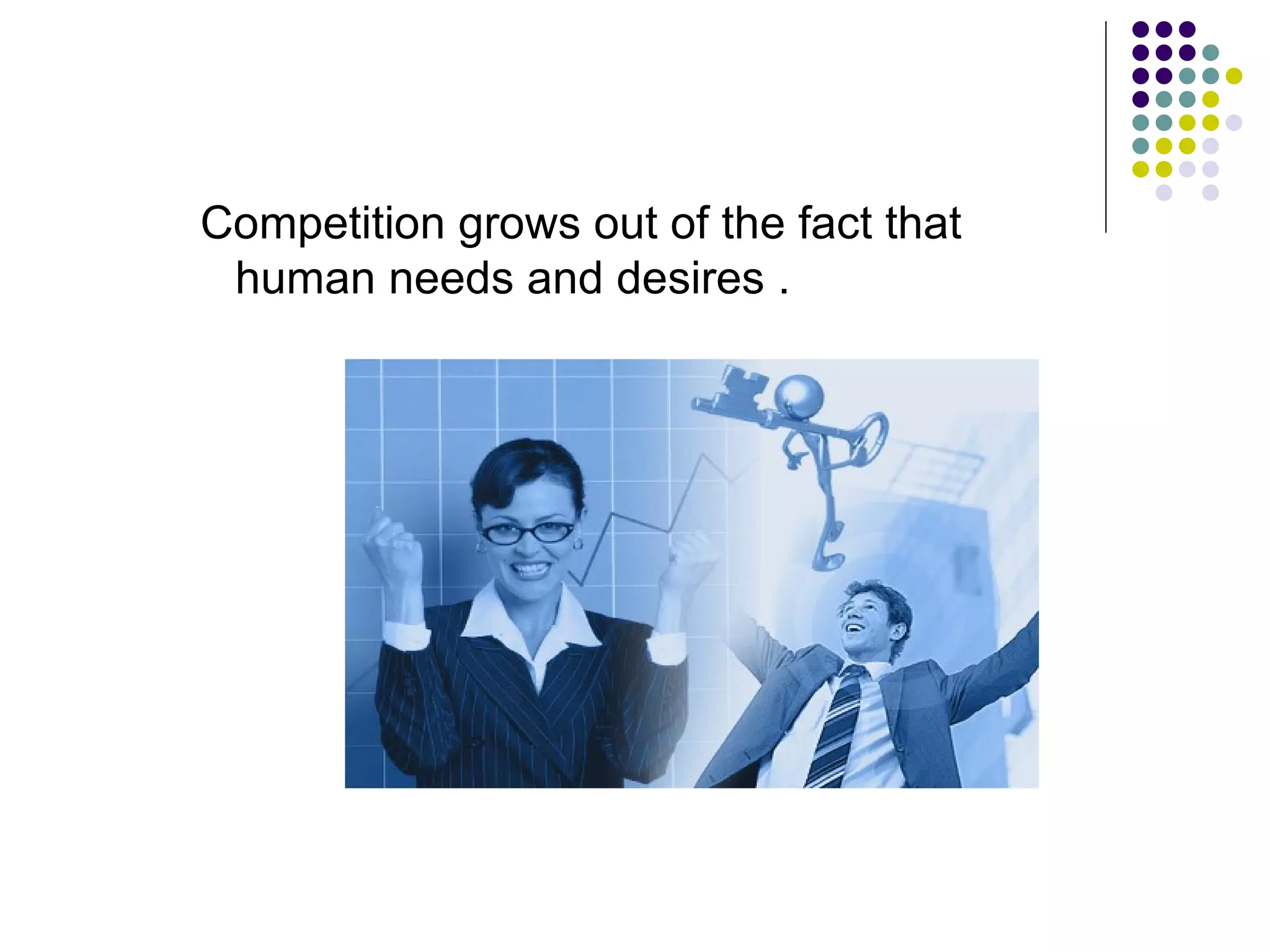 Competition grows out of the fact that
 human needs and desires .
 