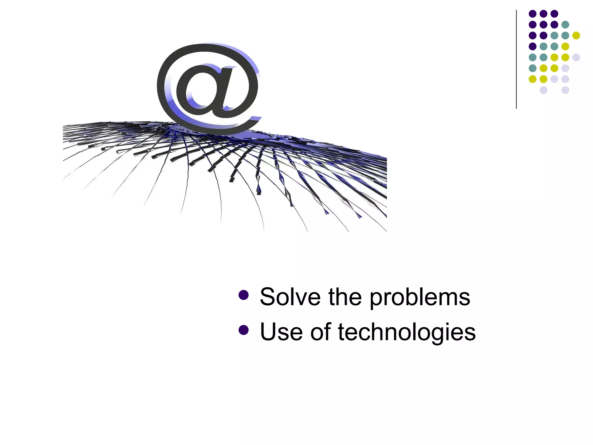    Solve the problems
   Use of technologies
 