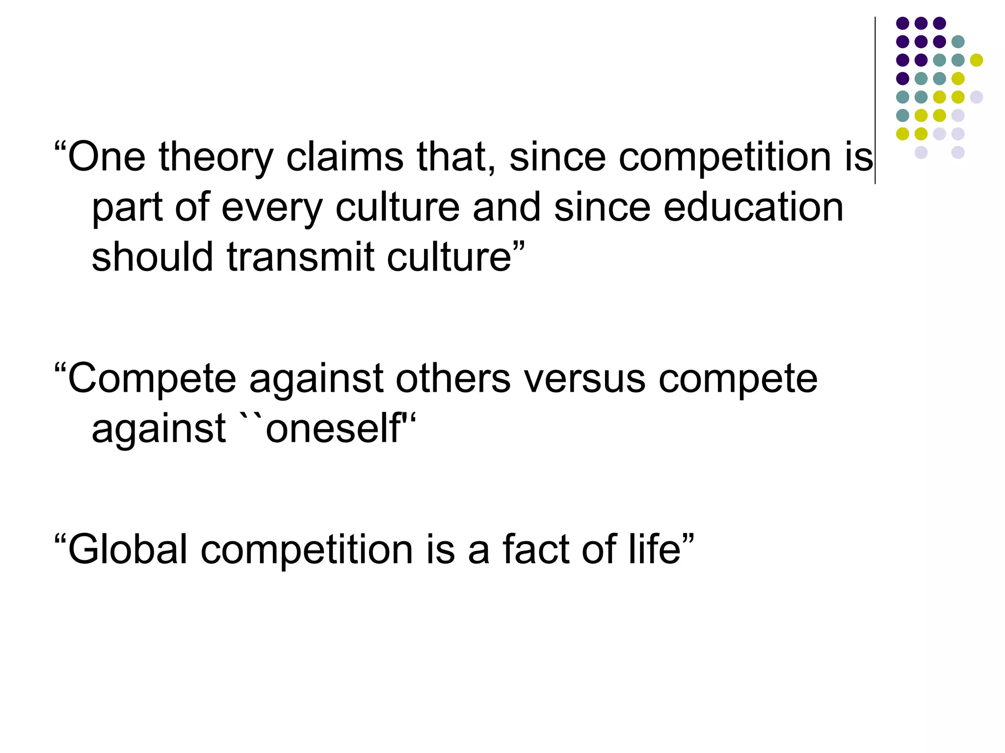 “One theory claims that, since competition is
  part of every culture and since education
  should transmit culture”

“Compete against others versus compete
  against ``oneself'‘

“Global competition is a fact of life”
 