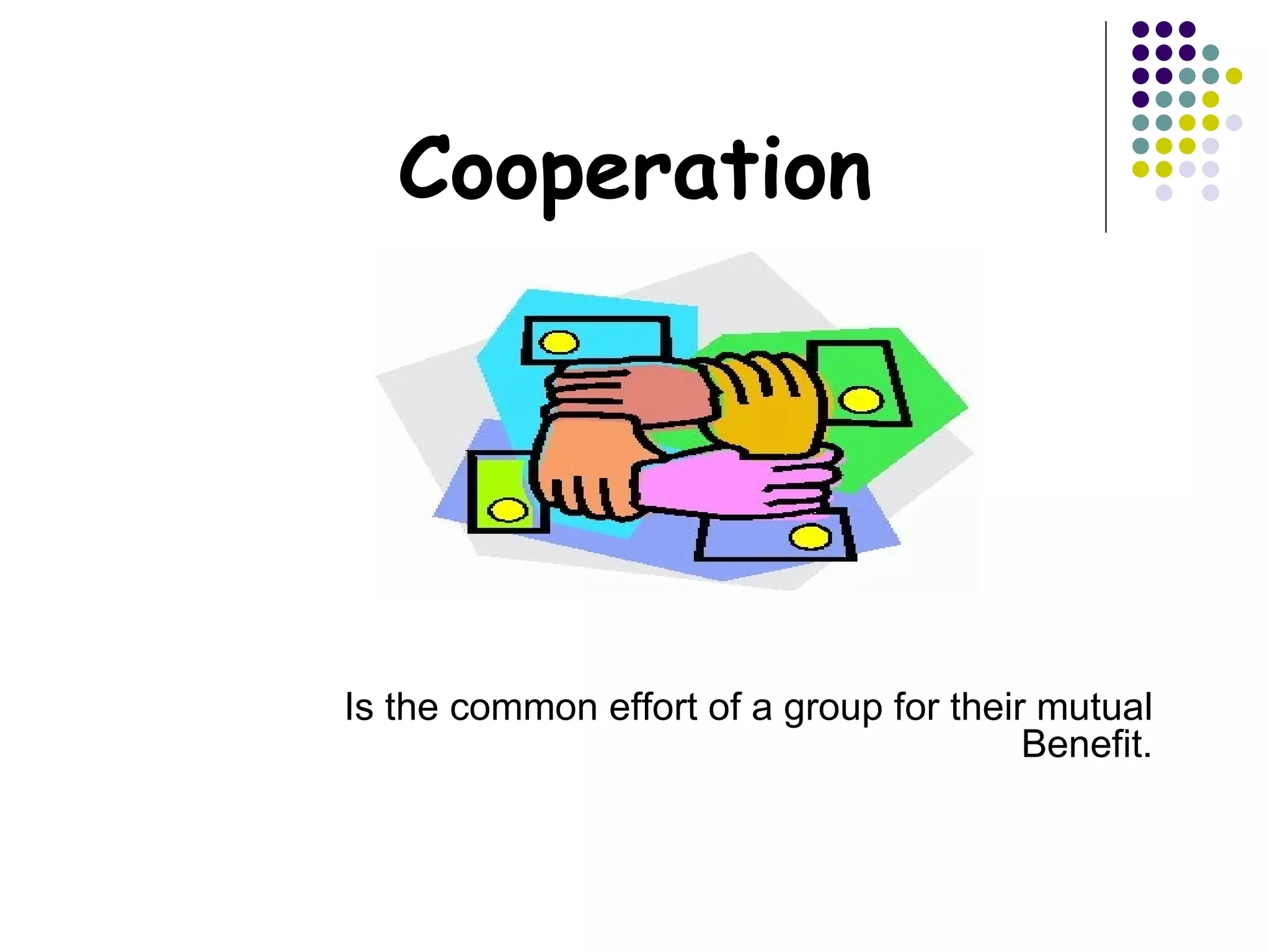 Cooperation




Is the common effort of a group for their mutual
                                         Benefit.
 