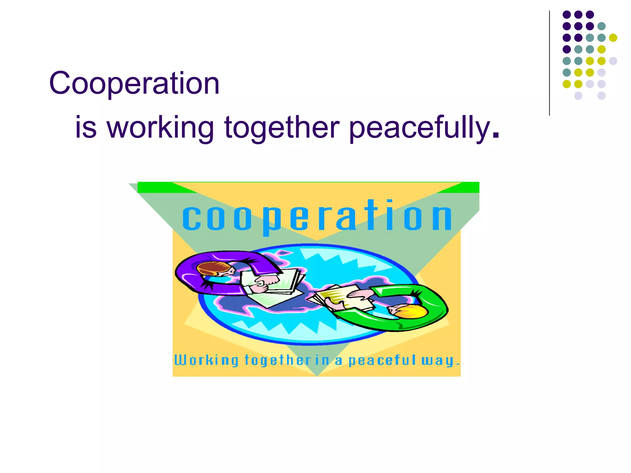 Cooperation
 is working together peacefully.
 
