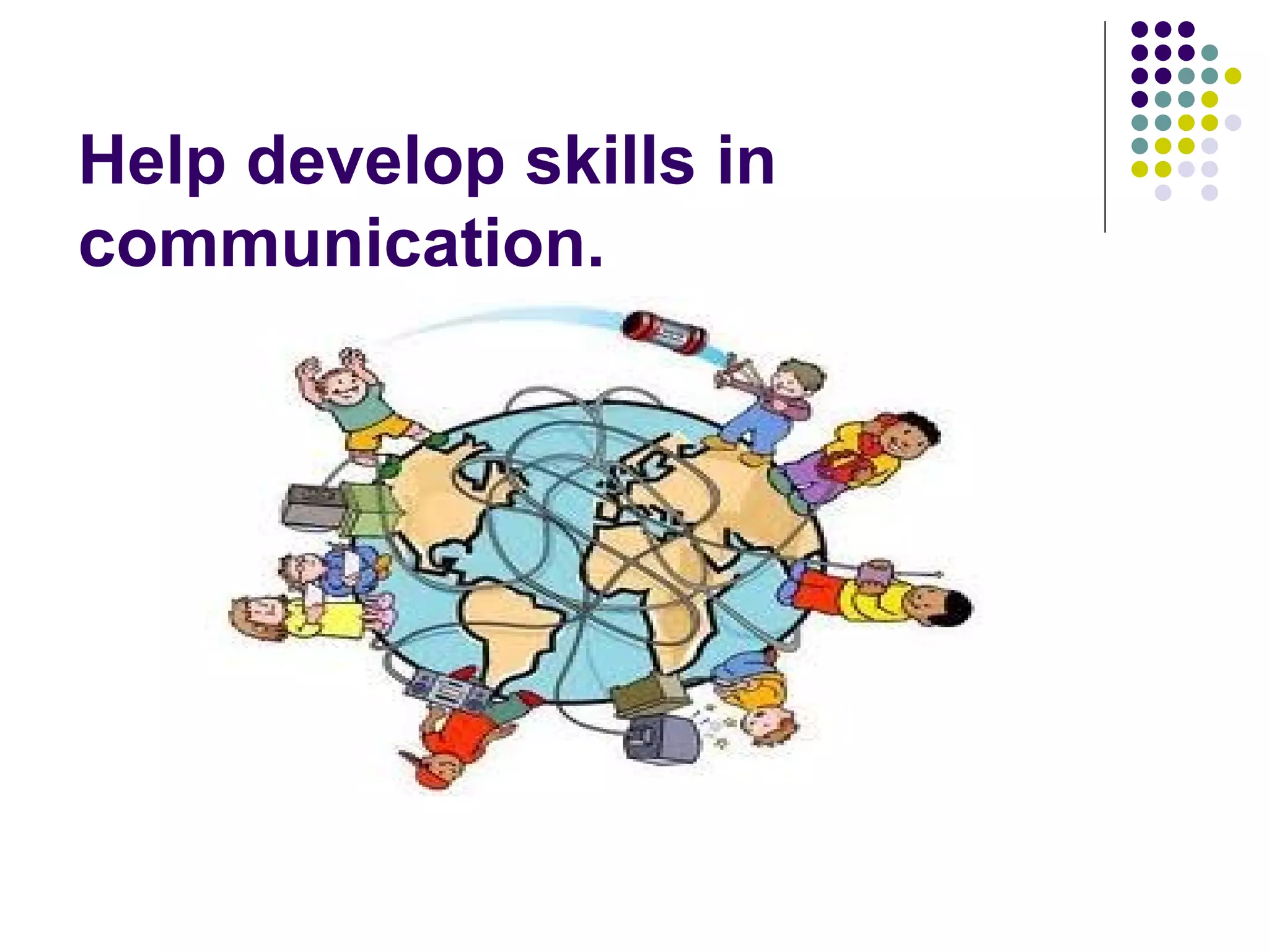 Help develop skills in
communication.
 