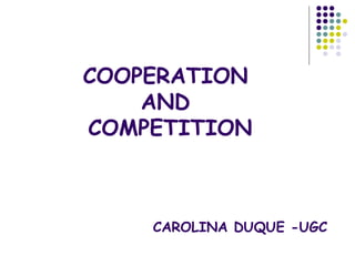 COOPERATION
    AND
COMPETITION



    CAROLINA DUQUE -UGC
 