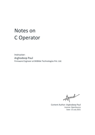 Notes on
C Operator
Instructor:
Arghodeep Paul
Firmware Engineer at BitBible Technologies Pvt. Ltd.
Content Author: Arghodeep Paul
License: OpenSource
Date: 15 July 2021
 