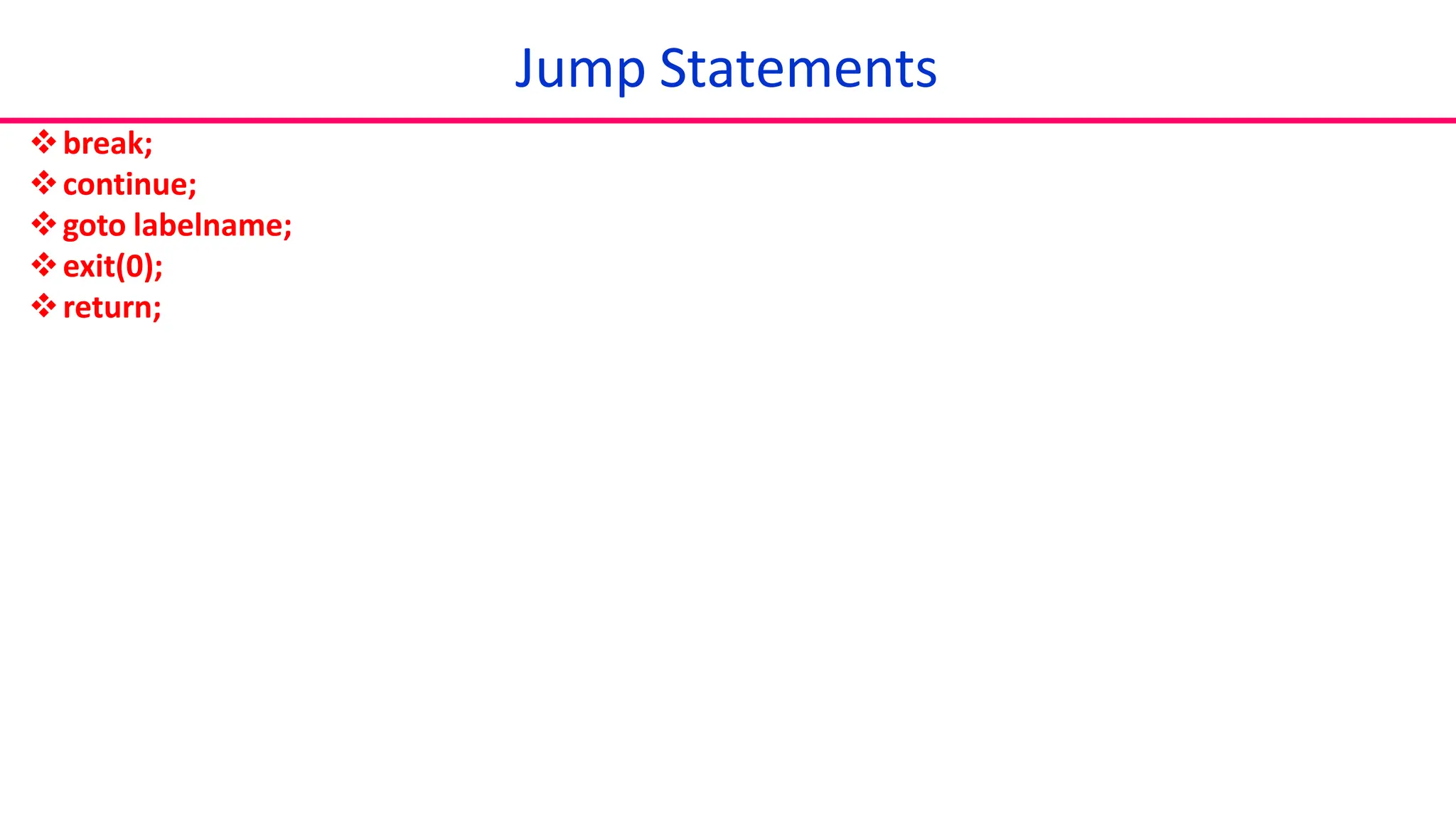 break;
continue;
goto labelname;
exit(0);
return;
Jump Statements
 