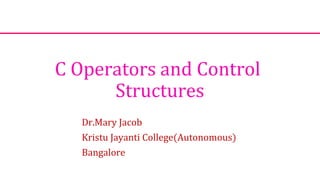 C Operators and Control
Structures
Dr.Mary Jacob
Kristu Jayanti College(Autonomous)
Bangalore
 