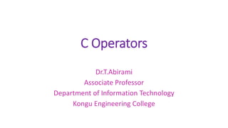 C Operators
Dr.T.Abirami
Associate Professor
Department of Information Technology
Kongu Engineering College
 
