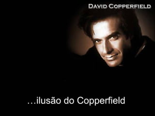 …ilusão do Copperfield.
 