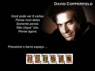 Você pode ver 6 cartas.
Pense num deles
Somente pense.
Não clique” isto.
Pense agora.
Pressione o barra espaço ...
 