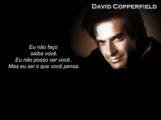 Eu não faço
saiba você.
Eu não posso ver você..
Mas eu sei o que você pensa.
 