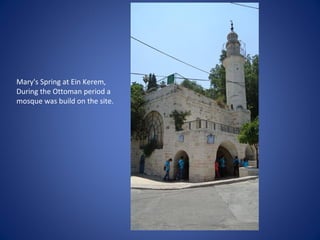 Mary's Spring at Ein Kerem,
During the Ottoman period a
mosque was build on the site.
 