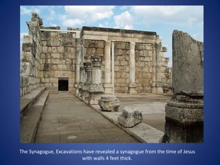 The Synagogue, Excavations have revealed a synagogue from the time of Jesus
                          with walls 4 feet thick.
 