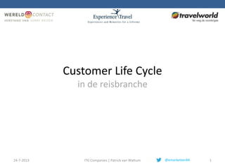 Customer Life Cycle
in de reisbranche
24-7-2013 ITG Companies | Patrick van Wattum 1@emarketeer84
 