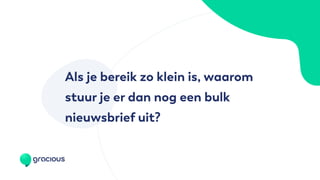 Als je bereik zo klein is, waarom
stuur je er dan nog een bulk
nieuwsbrief uit?
 