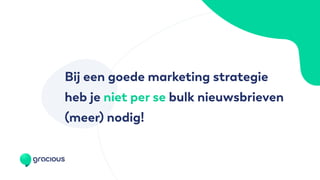 Bij een goede marketing strategie
heb je niet per se bulk nieuwsbrieven
(meer) nodig!
 