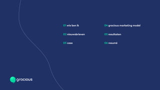01 wie ben ik
02 nieuwsbrieven
03 case
04 gracious marketing model
05 resultaten
06 resumé
 