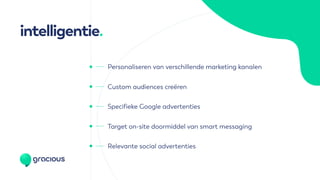 Relevante social advertenties
intelligentie.
Personaliseren van verschillende marketing kanalen
Specifieke Google advertenties
Target on-site doormiddel van smart messaging
Custom audiences creëren
 