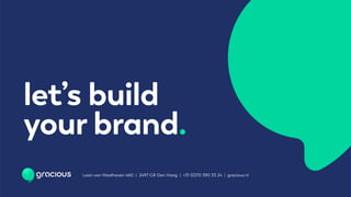 let’s build
your brand.
Laan van Waalhaven 460 | 2497 GR Den Haag | +31 (0)70 390 33 24 | gracious.nl
 