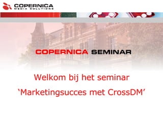 Welkom bij het seminar ‘ Marketingsucces met CrossDM’ 