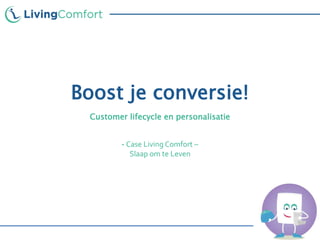 Boost je conversie!
Customer lifecycle en personalisatie
- Case Living Comfort –
Slaap om te Leven
 