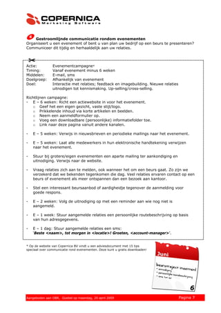 Gestroomlijnde communicatie rondom evenementen
Organiseert u een evenement of bent u van plan uw bedrijf op een beurs te presenteren?
Communiceer dit tijdig en herhaaldelijk aan uw relaties.



Actie:          Evenementcampagne*
Timing:         Vanaf evenement minus 6 weken
Middelen:       E-mail, sms
Doelgroep:      Afhankelijk van evenement
Doel:           Interactie met relaties; feedback en imagebuilding. Nieuwe relaties
                uitnodigen tot kennismaking. Up-selling/cross-selling.

Richtlijnen campagne:
- E – 6 weken: Richt een actiewebsite in voor het evenement.
   o Geef het een eigen gezicht, vaste stijl/logo.
   o Prikkelende inhoud via korte artikelen en beelden.
   o Neem een aanmeldformulier op.
   o Voeg een downloadbare (persoonlijke) informatiefolder toe.
   o Link naar deze pagina vanuit andere kanalen.

-   E – 5 weken: Verwijs in nieuwsbrieven en periodieke mailings naar het evenement.

-   E – 5 weken: Laat alle medewerkers in hun elektronische handtekening verwijzen
    naar het evenement.

-   Stuur bij grotere/eigen evenementen een aparte mailing ter aankondiging en
    uitnodiging. Verwijs naar de website.

-   Vraag relaties zich aan te melden, ook wanneer het om een beurs gaat. Zo zijn we
    verzekerd dat we bekenden tegenkomen die dag. Veel relaties ervaren contact op een
    beurs of evenement als meer ontspannen dan een bezoek aan kantoor.

-   Stel een interessant beursaanbod of aardigheidje tegenover de aanmelding voor
    goede respons.

-   E – 2 weken: Volg de uitnodiging op met een reminder aan wie nog niet is
    aangemeld.

-   E – 1 week: Stuur aangemelde relaties een persoonlijke routebeschrijving op basis
    van hun adresgegevens.

-   E – 1 dag: Stuur aangemelde relaties een sms:
    ‘Beste <naam>, tot morgen in <locatie>! Groeten, <account-manager>’.


* Op de website van Copernica BV vindt u een adviesdocument met 15 tips
speciaal over communicatie rond evenementen. Deze kunt u gratis downloaden!




© 2008 Copernica BV www.copernica.nl Peters op vrijdag,
Aangeboden aan Copernica testgroep, mevrouw van
Aangeboden aan OBR, Goebel op maandag, 20 april 2009               5 december 2008    Pagina 7
 