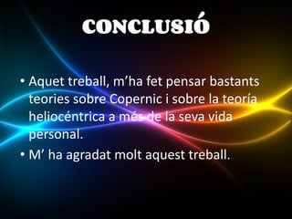CONCLUSIÓ
• Aquet treball, m’ha fet pensar bastants
teories sobre Copernic i sobre la teoría
heliocéntrica a més de la seva vida
personal.
• M’ ha agradat molt aquest treball.
 