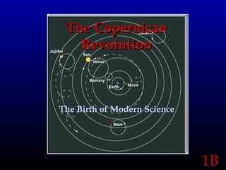 1B1B
The CopernicanThe Copernican
RevolutionRevolution
The Birth of Modern Science
 