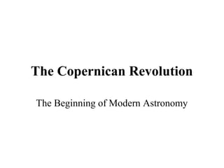 The Copernican Revolution
The Beginning of Modern Astronomy
 